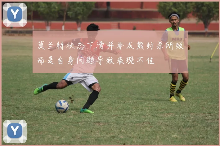 莫兰特状态下滑并非灰熊封杀所致而是自身问题导致表现不佳