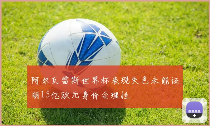 阿尔瓦雷斯世界杯表现失色未能证明15亿欧元身价合理性