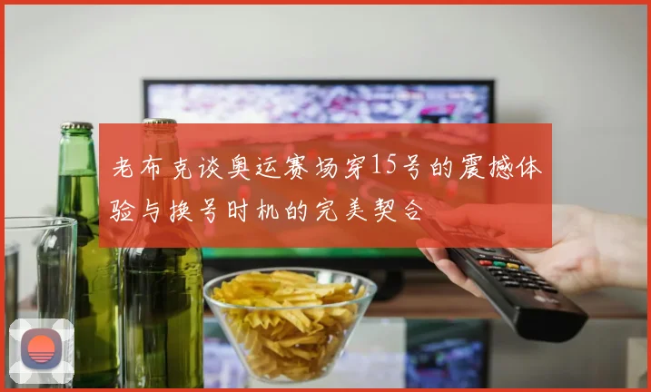 老布克谈奥运赛场穿15号的震撼体验与换号时机的完美契合