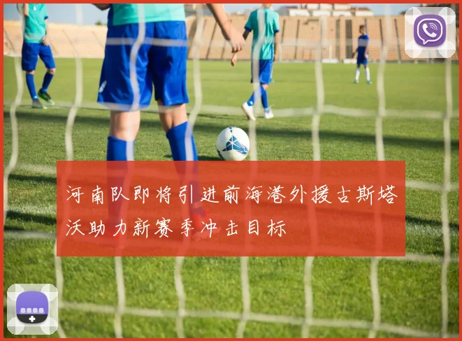 河南队即将引进前海港外援古斯塔沃助力新赛季冲击目标
