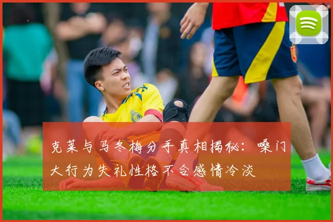 克莱与马冬梅分手真相揭秘：嗓门大行为失礼性格不合感情冷淡