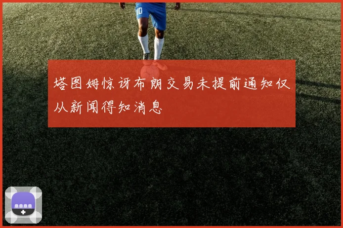 塔图姆惊讶布朗交易未提前通知仅从新闻得知消息