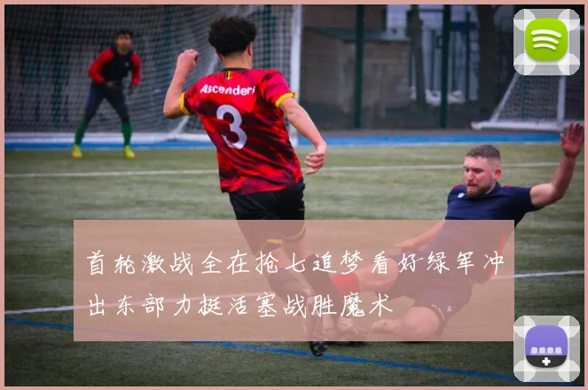 首轮激战全在抢七追梦看好绿军冲出东部力挺活塞战胜魔术
