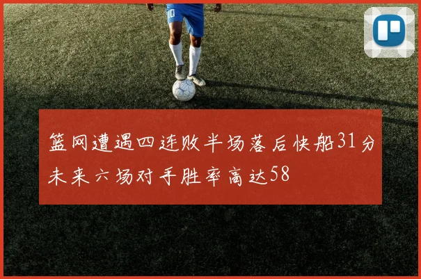 篮网遭遇四连败半场落后快船31分未来六场对手胜率高达58