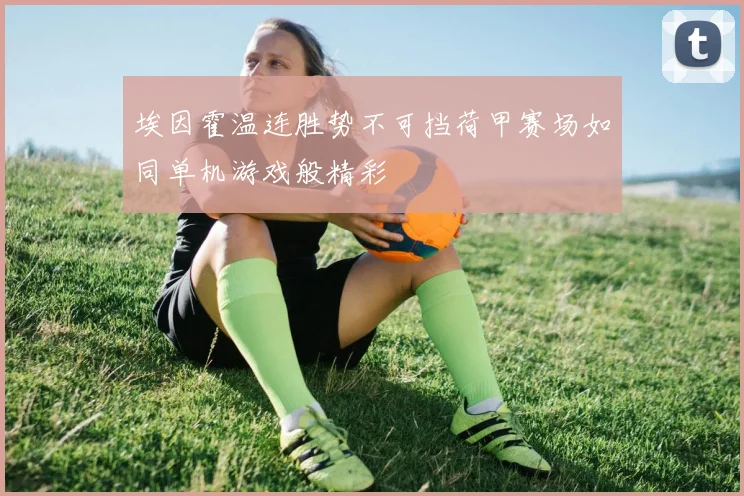 埃因霍温连胜势不可挡荷甲赛场如同单机游戏般精彩