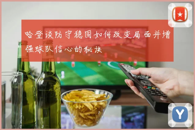 哈登谈防守稳固如何改变局面并增强球队信心的秘诀
