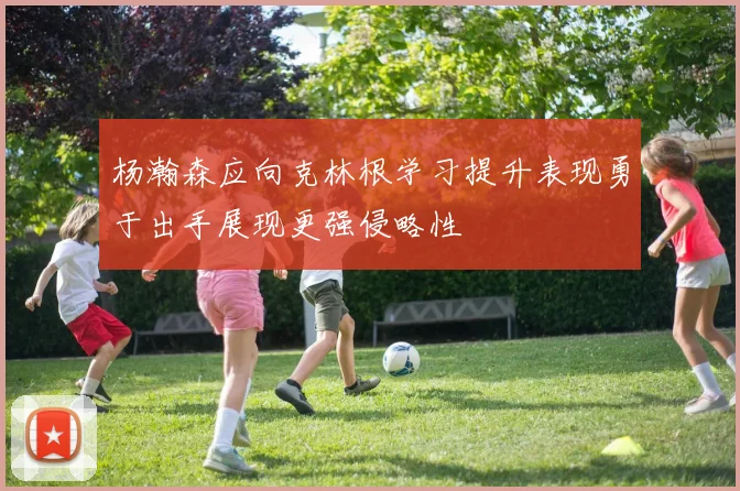 杨瀚森应向克林根学习提升表现勇于出手展现更强侵略性
