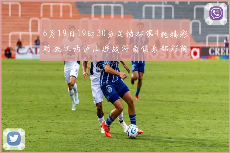 6月19日19时30分足协杯第4轮精彩对决江西庐山迎战河南俱乐部彩陶坊