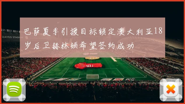 巴萨夏季引援目标锁定澳大利亚18岁后卫赫林顿希望签约成功